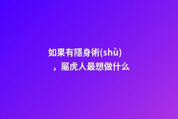 如果有隱身術(shù)，屬虎人最想做什么